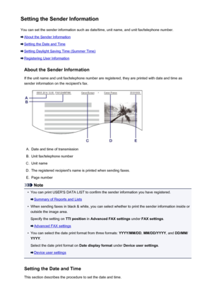 Page 784Setting the Sender InformationYou can set the sender information such as date/time, unit name, and unit fax/telephone number.
About the Sender Information
Setting the Date and Time
Setting Daylight Saving Time (Summer Time)
Registering User Information
About the Sender InformationIf the unit name and unit fax/telephone number are registered, they are printed with date and time as
sender information on the recipient's fax.
A.
Date and time of transmission
B.
Unit fax/telephone number
C.
Unit name
D....