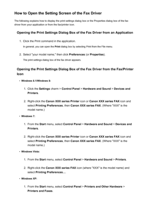 Page 890How to Open the Setting Screen of the Fax DriverThe following explains how to display the print settings dialog box or the Properties dialog box of the fax
driver from your application or from the fax/printer icon.
Opening the Print Settings Dialog Box of the Fax Driver from an Application1.
Click the Print command in the application.
In general, you can open the  Print dialog box by selecting Print from the File menu.
2.
Select "your model name," then click  Preferences (or Properties ).
The...