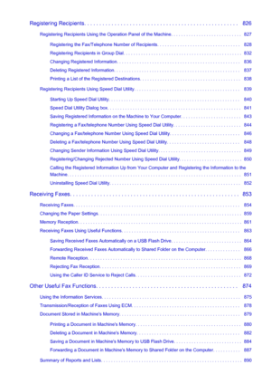 Page 12Registering Recipients. . . . . . . . . . . . . . . . . . . . . . . . . . . . . . . . . . . . . . . . . . . . . . . . . . .   826Registering Recipients Using the Operation Panel of the Machine. . . . . . . . . . . . . . . . . . . . . . . . . . . .   827 Registering the Fax/Telephone Number of Recipients. . . . . . . . . . . . . . . . . . . . . . . . . . . . . . . . .   828
Registering Recipients in Group Dial. . . . . . . . . . . . . . . . . . . . . . . . . . . . . . . . . . . . . . . . . . . . . . ....