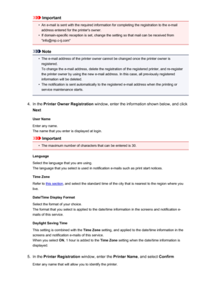 Page 125Important•
An e-mail is sent with the required information for completing the registration to the e-mailaddress entered for the printer's owner.
•
If domain-specific reception is set, change the setting so that mail can be received from"info@mp.c-ij.com"
Note
•
The e-mail address of the printer owner cannot be changed once the printer owner is
registered.
To change the e-mail address, delete the registration of the registered printer, and re-register the printer owner by using the new e-mail...