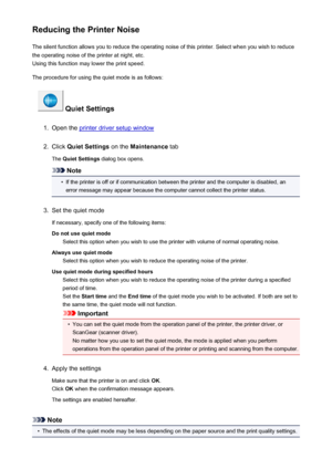 Page 248Reducing the Printer NoiseThe silent function allows you to reduce the operating noise of this printer. Select when you wish to reduce
the operating noise of the printer at night, etc.
Using this function may lower the print speed.
The procedure for using the quiet mode is as follows:
 Quiet Settings
1.
Open the printer driver setup window
2.
Click  Quiet Settings  on the Maintenance  tab
The  Quiet Settings  dialog box opens.
Note
•
If the printer is off or if communication between the printer and the...