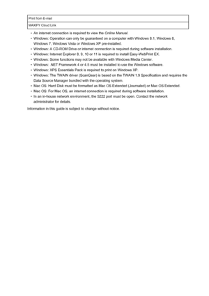 Page 375Print from E-mailMAXIFY Cloud Link•
An internet connection is required to view the Online Manual.
•
Windows: Operation can only be guaranteed on a computer with Windows 8.1, Windows 8,
Windows 7, Windows Vista or Windows XP pre-installed.
•
Windows: A CD-ROM Drive or internet connection is required during software installation.
•
Windows: Internet Explorer 8, 9, 10 or 11 is required to install Easy-WebPrint EX.
•
Windows: Some functions may not be available with Windows Media Center.
•
Windows: .NET...