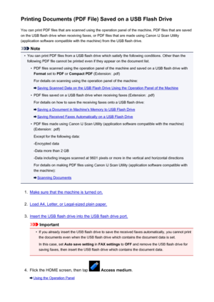 Page 536Printing Documents (PDF File) Saved on a USB Flash DriveYou can print PDF files that are scanned using the operation panel of the machine, PDF files that are saved
on the USB flash drive when receiving faxes, or PDF files that are made using Canon IJ Scan Utility
(application software compatible with the machine) from the USB flash drive.
Note
•
You can print PDF files from a USB flash drive which satisfy the following conditions. Other than the
following PDF file cannot be printed even if they appear on...