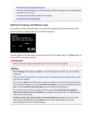 Page 546Adding the Copying Job (Reserve copy)•
When the message informing you that the operation restriction is enabled, ask the administrator ofthe machine you are using.
For details on the operation restriction of the machine:
About the Machine Administration
Adding the Copying Job (Reserve copy)
If you load the original on the platen glass, you can add the copying job while printing (Reserve copy).
The screen below is displayed when you can add the copying job.
Load the original on the platen glass and press...