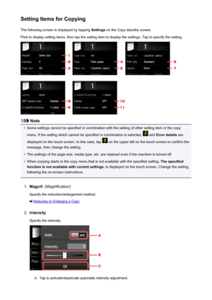 Page 549Setting Items for CopyingThe following screen is displayed by tapping  Settings on the Copy standby screen.
Flick to display setting items, then tap the setting item to display the settings. Tap to specify the setting.
Note
•
Some settings cannot be specified in combination with the setting of other setting item or the copy menu. If the setting which cannot be specified in combination is selected, 
 and  Error details  are
displayed on the touch screen. In this case, tap 
 on the upper left on the touch...