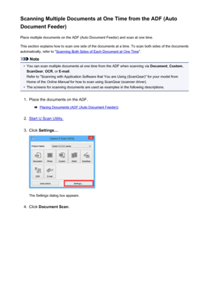 Page 586Scanning Multiple Documents at One Time from the ADF (Auto
Document Feeder)
Place multiple documents on the ADF (Auto Document Feeder) and scan at one time.
This section explains how to scan one side of the documents at a time. To scan both sides of the documents
automatically, refer to "
Scanning Both Sides of Each Document at One Time ".
Note
•
You can scan multiple documents at one time from the ADF when scanning via  Document, Custom ,
ScanGear , OCR , or E-mail .
Refer to "Scanning with...