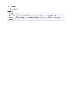 Page 5909.Click OK.
Scanning starts.
Note
•
Click  Cancel  to cancel the scan.
•
Scanned images are saved in the folder set for  Save in in the corresponding Settings dialog box
displayed by clicking  Settings.... In each Settings dialog box, you can also make advanced scan
settings.
590
 