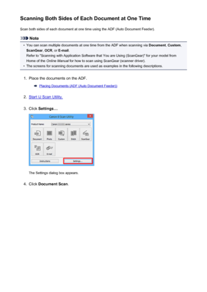 Page 591Scanning Both Sides of Each Document at One TimeScan both sides of each document at one time using the ADF (Auto Document Feeder).
Note
•
You can scan multiple documents at one time from the ADF when scanning via  Document, Custom ,
ScanGear , OCR , or E-mail .
Refer to "Scanning with Application Software that You are Using (ScanGear)" for your model from
Home of the  Online Manual  for how to scan using ScanGear (scanner driver).
•
The screens for scanning documents are used as examples in the...