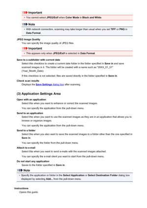 Page 610Important•
You cannot select JPEG/Exif when Color Mode  is Black and White .
Note
•
With network connection, scanning may take longer than usual when you set  TIFF or PNG  in
Data Format .
JPEG Image Quality You can specify the image quality of JPEG files.
Important
•
This appears only when  JPEG/Exif is selected in  Data Format.
Save to a subfolder with current date Select this checkbox to create a current date folder in the folder specified in  Save in and save
scanned images in it. The folder will be...