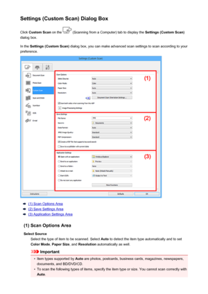 Page 612Settings (Custom Scan) Dialog BoxClick  Custom Scan  on the 
 (Scanning from a Computer) tab to display the  Settings (Custom Scan)
dialog box.
In the  Settings (Custom Scan)  dialog box, you can make advanced scan settings to scan according to your
preference.
(1) Scan Options Area
(2) Save Settings Area
(3) Application Settings Area
(1) Scan Options Area Select Source Select the type of item to be scanned. Select  Auto to detect the item type automatically and to set
Color Mode , Paper Size , and...