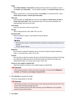 Page 752ProfileSelect  Photo (Default)  or Documents  according to the type of item to be scanned. To save a
new  Profile , select  Add profile... . You can specify the details in the  Add New Profile dialog box.
Source Select a scanner type. To scan from the platen, select  Flatbed. To scan from the ADF, select
Feeder (Scan one side)  or Feeder (Scan both sides) .
Paper size Select the paper size.  Paper size can be set only when  Source is Feeder (Scan one side)  or
Feeder (Scan both sides) . When scanning...