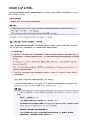 Page 779Network Scan SettingsYou can connect your scanner or printer to a network to share it among multiple computers or scan images
into a specified computer.
Important
•
Multiple users cannot scan at the same time.
Note
•
Complete the network settings of your scanner or printer beforehand from the Setup CD-ROM or by following the instructions on the web page.
•
With network connection, scanning takes longer than USB connection.
Complete the following settings to enable scanning over a network.
Specifying Your...