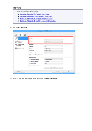 Page 784Note•
Refer to the following for details.
Settings (Save to PC (Photo)) Dialog Box
Settings (Save to PC (Document)) Dialog Box
Settings (Attach to E-mail (Photo)) Dialog Box
Settings (Attach to E-mail (Document)) Dialog Box
4.
Set Scan Options .
5.
Specify the file name and other settings in  Save Settings.
784
 