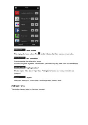 Page 80•
 Latest notices*
This displays the latest notices. The 
 symbol indicates that there is a new unread notice.
•
 User information*
This displays the User information screen.
You can change the registered e-mail address, password, language, time zone, and other settings.
•
 Help/legal notices*
The description of the Canon Inkjet Cloud Printing Center screen and various reminders are displayed.
•
 Log out*
This opens the Log out screen of the Canon Inkjet Cloud Printing Center.
(4) Display area The...