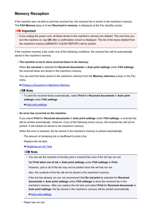 Page 861Memory ReceptionIf the machine was not able to print the received fax, the received fax is stored in the machine's memory.The  FAX Memory  lamp is lit and  Received in memory.  is displayed at the Fax standby screen.
Important
•
If you unplug the power cord, all faxes stored in the machine's memory are deleted. The next time you
turn the machine on, tap  OK after a confirmation screen is displayed. The list of the faxes deleted from
the machine's memory (MEMORY CLEAR REPORT) will be printed....