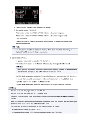 Page 885A.
Date and time of transaction and fax/telephone number
B.
Transaction number (TX/RX NO.)
A transaction number from "0001" to "4999" indicates a document being sent. A transaction number from "5001" to "9999" indicates a document being received.
C.
Color information
Color  is displayed for color transmission/reception. Nothing is displayed for black & white
transmission/reception.
Note
•
If no document is stored in the machine's memory,  There is no document in...