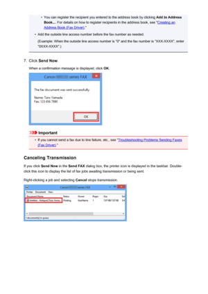 Page 898•You can register the recipient you entered to the address book by clicking Add to Address
Book... . For details on how to register recipients in the address book, see "
Creating an
Address Book (Fax Driver) ."
•
Add the outside line access number before the fax number as needed.
(Example: When the outside line access number is "0" and the fax number is "XXX-XXXX", enter
"0XXX-XXXX".)
7.
Click  Send Now .
When a confirmation message is displayed, click  OK.
Important
•
If...