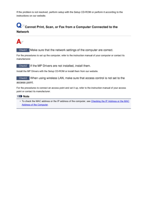 Page 920If the problem is not resolved, perform setup with the Setup CD-ROM or perform it according to theinstructions on our website.
Cannot Print, Scan, or Fax from a Computer Connected to the
Network
Check1  Make sure that the network settings of the computer are correct.
For the procedures to set up the computer, refer to the instruction manual of your computer or contact its manufacturer.
Check2  If the MP Drivers are not installed, install them.
Install the MP Drivers with the Setup CD-ROM or install them...