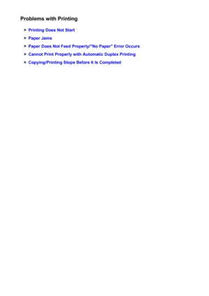 Page 952Problems with Printing
Printing Does Not Start
Paper Jams
Paper Does Not Feed Properly/"No Paper" Error Occurs
Cannot Print Properly with Automatic Duplex Printing
Copying/Printing Stops Before It Is Completed
952
 