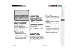 Page 13Getting Started
11
1
Installation PrecautionsAvoid direct sunlight and
place in a cool location.
Do not install the copier in front of a window
that receives direct sunlight.
Do not install the copier in a high
temperature, high humidity location such as
in front of a heater or humidifier.
Avoid abrupt changes in temperature and
humidity, such as those caused by proximity
to a heater.
■ Recommended Conditions:
Temperature of 59°C to 81°F
Relative Humidity of 25% to 75%
Image quality may be affected by...