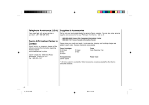 Page 64
Telephone Assistance (USA)
If you need help with set-up, service or
operation, call 1-800-828-4040.
Canon Information Center in
Canada
Should service be necessary please call the
following number for information regarding
Personal Copier
Authorized Service Facilities.
Canon Canada Inc. 6390 Dixie Road,
Missisauga, Ontario L5T 1P7
Call 1-800-263-1121
Supplies & Accessories
Call or visit your local retailer/dealer for genuine Canon supplies.  You can also order genuine
supplies and accessories for your...