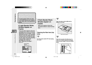 Page 52Troubleshooting
50
3
Copy Image
Copy Image
Problems Problems
If copies appear either too dark
or too light and you can not get a
clear copy, refer to the guidelines
below.
If Dark Bands/ Black
Streaks Appear on
Copies
When this happens follow the
procedure below to clean the fiber
lens.If Light Bands/ White
Streaks Appear on
Copies
This most often happens when the
cartridge toner is low or not evenly
distributed in the cartridge. To help
distribute the toner in the cartridge,
remove it from the copier...