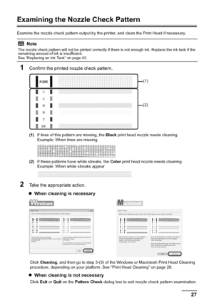 Page 3127
Routine Maintenance
Examining the Nozzle Check Pattern
Examine the nozzle check pattern output by the printer, and clean the Print Head if necessary.
1Confirm the printed nozzle check pattern.
(1) If lines of this pattern are missing, the  Black print head nozzle needs cleaning.
Example: When lines are missing
(2) If these patterns have white streaks, the  Color print head nozzle needs cleaning.
Example: When white streaks appear
2Take the appropriate action.
z When cleaning is necessary
Click...