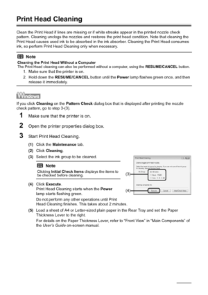 Page 3228Routine Maintenance
Print Head Cleaning
Clean the Print Head if lines are missing or if  white streaks appear in the printed nozzle check 
pattern. Cleaning unclogs the nozzles and restores  the print head condition. Note that cleaning the 
Print Head causes used ink to be absorbed in t he ink absorber. Cleaning the Print Head consumes 
ink, so perform Print Head Cleaning only when necessary.
If you click  Cleaning on the Pattern Check  dialog box that is displayed after printing the nozzle 
check...