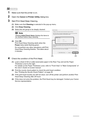 Page 3632Routine Maintenance
1Make sure that the printer is on.
2Open the Canon IJ Printer Utility  dialog box.
3Start Print Head Deep Cleaning.
(1)Make sure that  Cleaning is selected in the pop-up menu.
(2) Click  Deep Cleaning .
(3) Select the ink group to be deeply cleaned.
(4) Click  OK.
Print Head Deep Cleaning starts when the 
Power  lamp starts flashing green. 
Do not perform any other operations until Print 
Head Deep Cleaning finishes. This takes about 
2 minutes.
4Check the condition of the Print...