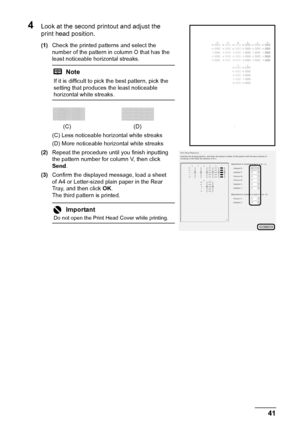 Page 4541
Routine Maintenance
4Look at the second printout and adjust the 
print head position.
(1) Check the printed patterns and select the 
number of the pattern in column O that has the 
least noticeable horizontal streaks.
(C) Less noticeable horiz ontal white streaks
(D) More noticeable horizontal white streaks
(2) Repeat the procedure until you finish inputting 
the pattern number for column V, then click 
Send .
(3) Confirm the displayed message, load a sheet 
of A4 or Letter-sized plain paper in the...