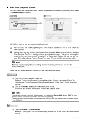 Page 4844Routine Maintenance
zWith the Computer Screen
You can confirm the status of each ink tank  on the printer status monitor (Windows) and  Canon 
IJ Printer Utility  (Macintosh).
(A) Confirm whether any symbols are displayed here. Ink is low. You can continue printing for a while, but we recommend you to have a new ink 
tank available.
Ink may have run out. Confirm the number of the times the  Alarm lamp is flashing, and see 
“Four Flashes: The Print Head Lock Lever is not  locked properly. / Ink tank is...