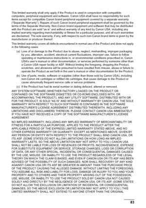 Page 8783
Appendix
This limited warranty shall only apply if the Pr oduct is used in conjunction with compatible 
computers, peripheral equipment and software. Canon USA shall have no responsibility for such 
items except for compatible Canon brand peripher al equipment covered by a separate warranty 
(“Separate Warranty”). Repairs of such Canon brand peripheral equipment shall be governed by the 
terms of the Separate Warranty. Non-Canon brand equipment and software that may be distributed 
with the Product...