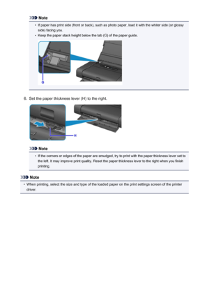 Page 111Note•
If paper has print side (front or back), such as photo paper, load it with the whiter side (or glossyside) facing you.
•
Keep the paper stack height below the tab (G) of the paper guide.
6.
Set the paper thickness lever (H) to the right.
Note
•
If the corners or edges of the paper are smudged, try to print with the paper thickness lever set to
the left. It may improve print quality. Reset the paper thickness lever to the right when you finish
printing.
Note
•
When printing, select the size and type...