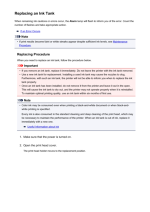 Page 125Replacing an Ink TankWhen remaining ink cautions or errors occur, the  Alarm lamp will flash to inform you of the error. Count the
number of flashes and take appropriate action.
If an Error Occurs
Note
•
If print results become faint or white streaks appear despite sufficient ink levels, see Maintenance
Procedure .
Replacing Procedure
When you need to replace an ink tank, follow the procedure below.
Important
•
If you remove an ink tank, replace it immediately. Do not leave the printer with the ink tank...