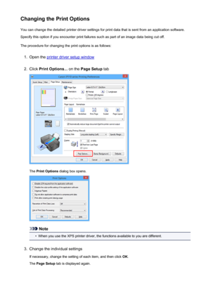 Page 160Changing the Print OptionsYou can change the detailed printer driver settings for print data that is sent from an application software.
Specify this option if you encounter print failures such as part of an image data being cut off.
The procedure for changing the print options is as follows:1.
Open the printer driver setup window
2.
Click  Print Options...  on the Page Setup  tab
The Print Options  dialog box opens.
Note
•
When you use the XPS printer driver, the functions available to you are...