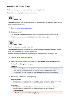 Page 165Managing the Printer PowerThis function allows you to manage the printer power from the printer driver.
The procedure for managing the printer power is as follows:
 Power Off
The  Power Off  function turns off the printer. When you use this function, you will not be able to turn the
printer on from the printer driver.
1.
Open the printer driver setup window
2.
Execute power off
Click  Power Off  on the Maintenance  tab. When the confirmation message appears, click  OK.
The printer power switches off, and...