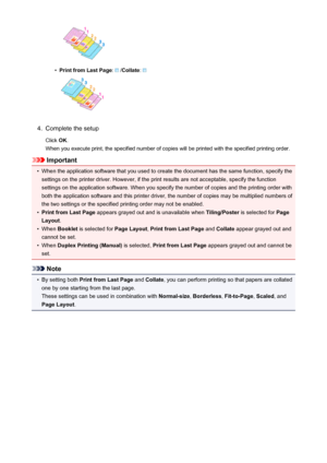 Page 278•
Print from Last Page:  /Collate : 
4.
Complete the setup
Click  OK.
When you execute print, the specified number of copies will be printed with the specified printing order.
Important
•
When the application software that you used to create the document has the same function, specify the
settings on the printer driver. However, if the print results are not acceptable, specify the function
settings on the application software. When you specify the number of copies and the printing order with
both the...