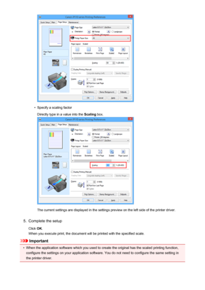 Page 287•
Specify a scaling factorDirectly type in a value into the  Scaling box.
The current settings are displayed in the settings preview on the left side of the printer driver.
5.
Complete the setup
Click  OK.
When you execute print, the document will be printed with the specified scale.
Important
•
When the application software which you used to create the original has the scaled printing function,
configure the settings on your application software. You do not need to configure the same setting in
the...