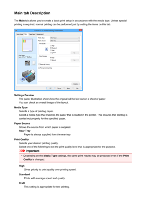 Page 362Main tab DescriptionThe  Main  tab allows you to create a basic print setup in accordance with the media type. Unless special
printing is required, normal printing can be performed just by setting the items on this tab.
Settings Preview The paper illustration shows how the original will be laid out on a sheet of paper.
You can check an overall image of the layout.
Media Type Selects a type of printing paper.
Select a media type that matches the paper that is loaded in the printer. This ensures that...