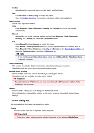 Page 363CustomSelect this when you want to set the printing quality level individually.
Set... Select  Custom  for Print Quality  to enable this button.
Open the 
Custom dialog box . You can then individually set the print quality level.
Color/Intensity Selects color adjustment method.
Auto Cyan , Magenta , Yellow , Brightness , Intensity , and Contrast , and so on are adjusted
automatically.
Manual Select when you set the individual settings such as  Cyan, Magenta , Yellow , Brightness ,
Intensity , and...