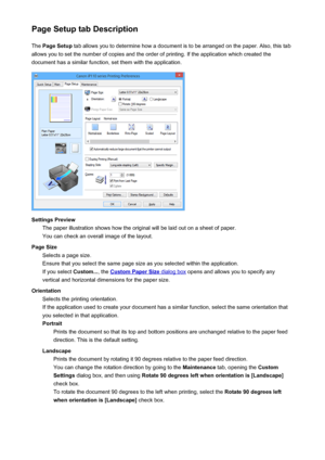 Page 368Page Setup tab DescriptionThe  Page Setup  tab allows you to determine how a document is to be arranged on the paper. Also, this tab
allows you to set the number of copies and the order of printing. If the application which created the
document has a similar function, set them with the application.
Settings Preview The paper illustration shows how the original will be laid out on a sheet of paper.
You can check an overall image of the layout.
Page Size Selects a page size.
Ensure that you select the same...