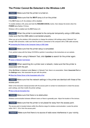 Page 425The Printer Cannot Be Detected in the Wireless LAN
Check1 Make sure that the printer is turned on.
Check2
 Make sure that the  Wi-Fi lamp is lit on the printer.
If the  Wi-Fi lamp is off, the wireless LAN is disabled.
To enable wireless LAN, press and hold the  RESUME/CANCEL button, then release the button when the
POWER  lamp flashes 10 times.
Wireless LAN is enabled and the  Wi-Fi lamp is lit.
Check3
 When the printer is connected to the computer temporarily using a USB cable,
make sure that the USB...