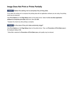 Page 448Image Does Not Print or Prints Partially
Check1 Select the setting not to compress the printing data.
If you select the setting not to compress the printing data with an application software you are using, the printing result may be improved.
Click  Print Options  on the Page Setup  sheet on the printer driver. Select the  Do not allow application
software to compress print data  check box, then click OK.
* Deselect the check box after printing is complete.
Check2  Is the size of the print data extremely...