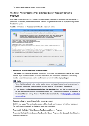 Page 477Try printing again once the current job is complete.
The Inkjet Printer/Scanner/Fax Extended Survey Program Screen Is Displayed
If the Inkjet Printer/Scanner/Fax Extended Survey Program is installed, a confirmation screen asking forpermission to send the printer and application software usage information will be displayed every month
for about ten years.
Read the instructions on the screen and follow the procedure below.•
If you agree to participate in the survey program:
Click  Agree , then follow the...