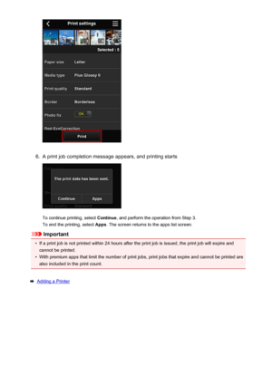 Page 656.
A print job completion message appears, and printing starts
To continue printing, select Continue, and perform the operation from Step 3.
To end the printing, select  Apps. The screen returns to the apps list screen.
Important
•
If a print job is not printed within 24 hours after the print job is issued, the print job will expire and
cannot be printed.
•
With premium apps that limit the number of print jobs, print jobs that expire and cannot be printed arealso included in the print count.
Adding a...
