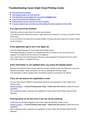 Page 67Troubleshooting Canon Inkjet Cloud Printing Center
If an app cannot be installed
If the registered app is not in the Apps list
If the information is not updated when you press the Update button
If you do not receive the registration e-mail
Printing starts on its own even if you do not do anything
If you are unable to log in correctly even after entering the correct password in iOS or Mac
If an app cannot be installed Check the country or region where the printer was purchased.
If you take the printer...