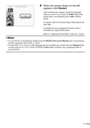 Page 1311
9When the screen shown on the left 
appears, click Restart.
After restarting the computer, check that the printer 
name you want to use is shown in 
Printer List. If the 
printer name is not displayed, press 
Add to add the 
printer.
For details, refer to the Printer Setup Utility Help in the 
Mac Help.
If straight lines are misaligned or the print result is 
unsatisfactory, align the Print Head.
Refer to “Aligning the Print Head” in the 
User’s Guide.
• To view the On-screen Manual, double-click the...