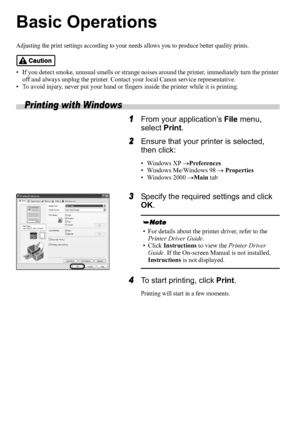 Page 1412
Basic Operations
Adjusting the print settings according to your needs allows you to produce better quality prints.
• If you detect smoke, unusual smells or strange noises around the printer, immediately turn the printer 
off and always unplug the printer. Contact your local Canon service representative.
• To avoid injury, never put your hand or fingers inside the printer while it is printing.
Printing with Windows
1From your application’s File menu, 
select Print.
2Ensure that your printer is...