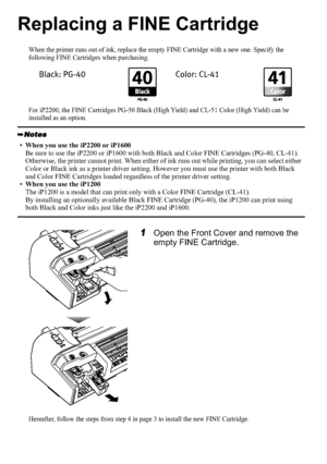 Page 1614
Replacing a FINE Cartridge
When the printer runs out of ink, replace the empty FINE Cartridge with a new one. Specify the 
following FINE Cartridges when purchasing.
For iP2200, the FINE Cartridges PG-50 Black (High Yield) and CL-51 Color (High Yield) can be 
installed as an option.
1Open the Front Cover and remove the 
empty FINE Cartridge.
Hereafter, follow the steps from step 4 in page 3 to install the new FINE Cartridge.
•When you use the iP2200 or iP1600
Be sure to use the iP2200 or iP1600 with...