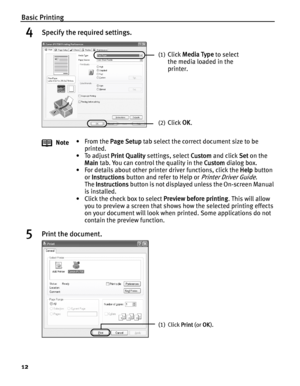 Page 16Basic Printing
12
4Specify the required settings.
5Print the document.
Note•From the Page Setup tab select the correct document size to be 
printed.
•To adjust Print Quality settings, select Custom and click Set on the 
Main tab. You can control the quality in the Custom dialog box.
• For details about other printer driver functions, click the Help button 
or Instructions button and refer to Help or 
Printer Driver Guide.
The Instructions button is not displayed unless the On-screen Manual 
is...